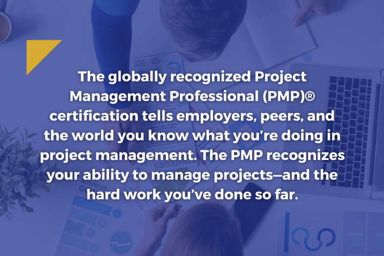 The PMP recognizes your ability to manage projects—and the hard work you’ve done so far.